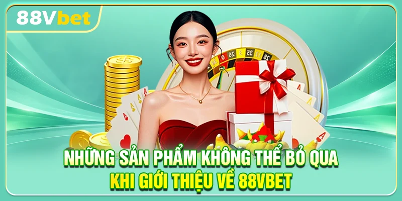 Những sản phẩm không thể bỏ qua khi giới thiệu về 88VBET